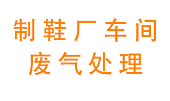 鞋廠車間產(chǎn)生的廢氣改怎么處理？