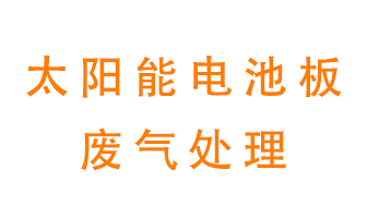 太陽能電池板廢氣應(yīng)該怎么處理呢？
